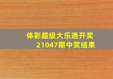 体彩超级大乐透开奖21047期中奖结果