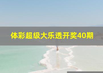 体彩超级大乐透开奖40期