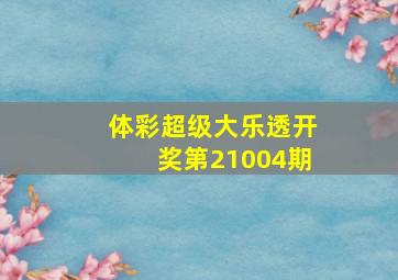 体彩超级大乐透开奖第21004期