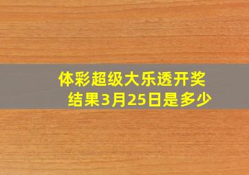 体彩超级大乐透开奖结果3月25日是多少