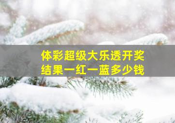 体彩超级大乐透开奖结果一红一蓝多少钱