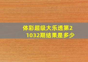 体彩超级大乐透第21032期结果是多少