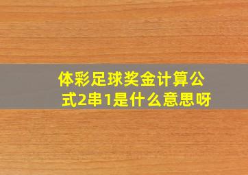 体彩足球奖金计算公式2串1是什么意思呀