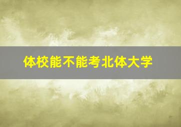 体校能不能考北体大学