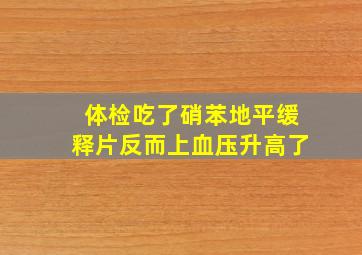 体检吃了硝苯地平缓释片反而上血压升高了