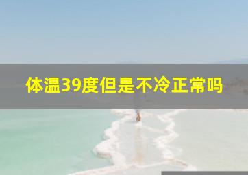 体温39度但是不冷正常吗