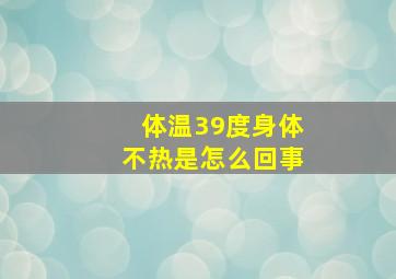 体温39度身体不热是怎么回事