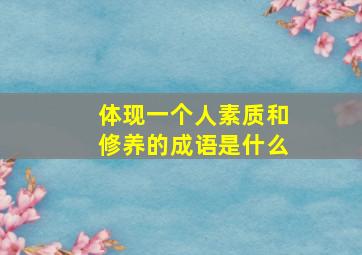 体现一个人素质和修养的成语是什么