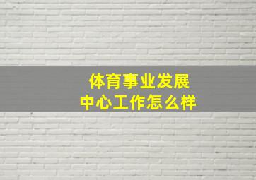 体育事业发展中心工作怎么样