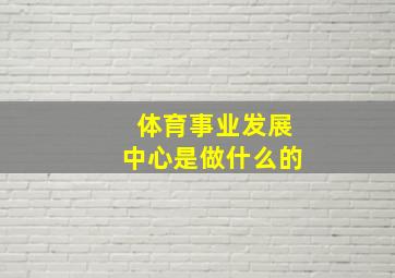 体育事业发展中心是做什么的