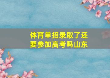 体育单招录取了还要参加高考吗山东