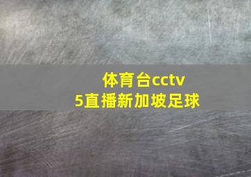 体育台cctv5直播新加坡足球