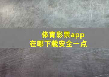 体育彩票app在哪下载安全一点