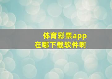 体育彩票app在哪下载软件啊