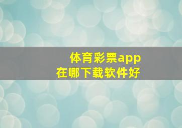 体育彩票app在哪下载软件好