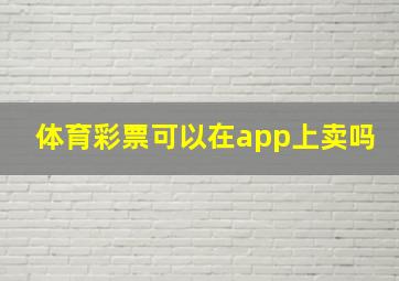 体育彩票可以在app上卖吗