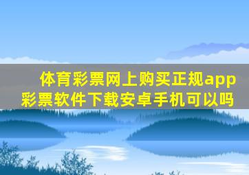 体育彩票网上购买正规app彩票软件下载安卓手机可以吗