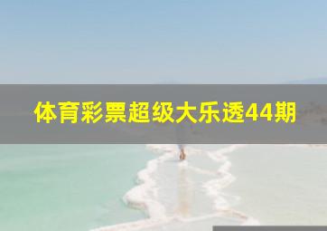 体育彩票超级大乐透44期