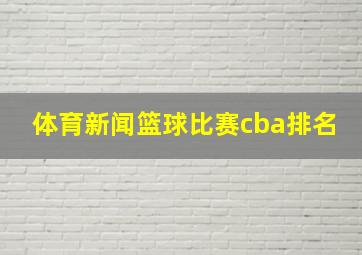 体育新闻篮球比赛cba排名