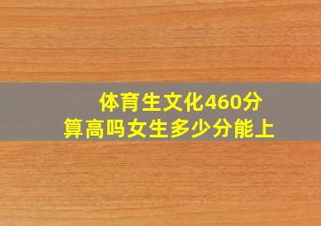 体育生文化460分算高吗女生多少分能上