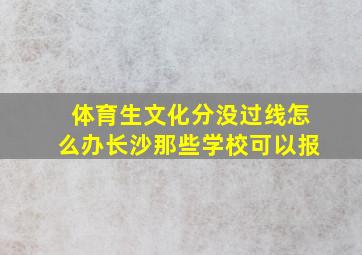 体育生文化分没过线怎么办长沙那些学校可以报