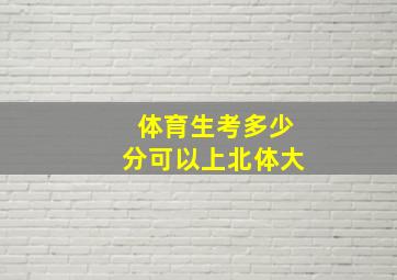 体育生考多少分可以上北体大