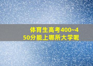 体育生高考400~450分能上哪所大学呢