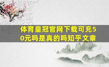 体育皇冠官网下载可充50元吗是真的吗知乎文章