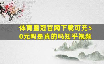 体育皇冠官网下载可充50元吗是真的吗知乎视频