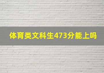 体育类文科生473分能上吗