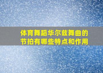 体育舞蹈华尔兹舞曲的节拍有哪些特点和作用