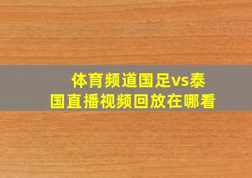 体育频道国足vs泰国直播视频回放在哪看