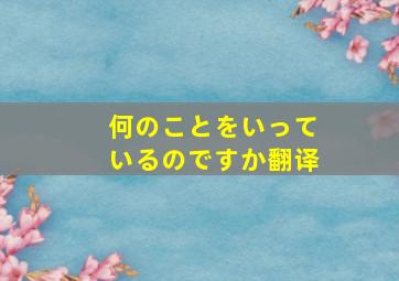 何のことをいっているのですか翻译