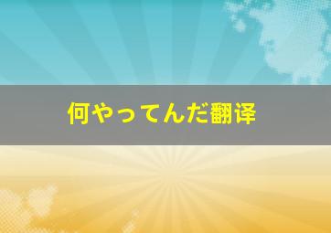 何やってんだ翻译