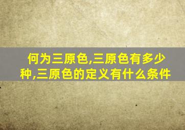 何为三原色,三原色有多少种,三原色的定义有什么条件