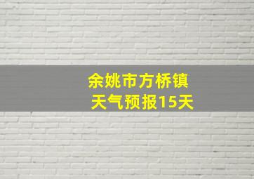 余姚市方桥镇天气预报15天