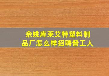 余姚库莱艾特塑料制品厂怎么样招聘普工人