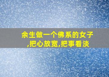 余生做一个佛系的女子,把心放宽,把事看淡