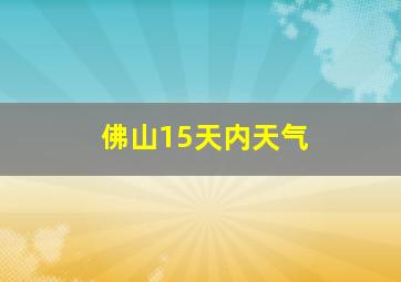 佛山15天内天气