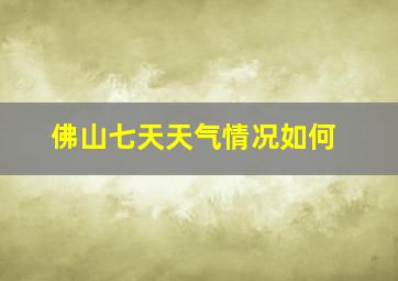 佛山七天天气情况如何