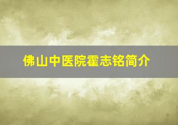 佛山中医院霍志铭简介