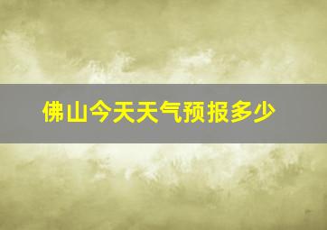 佛山今天天气预报多少