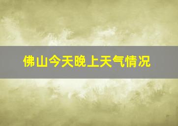 佛山今天晚上天气情况