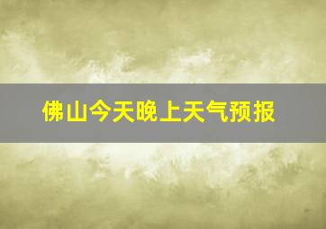 佛山今天晚上天气预报