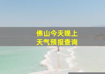 佛山今天晚上天气预报查询