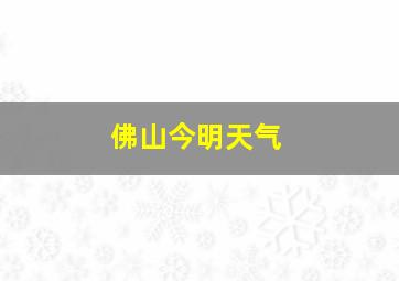 佛山今明天气