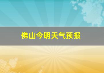 佛山今明天气预报