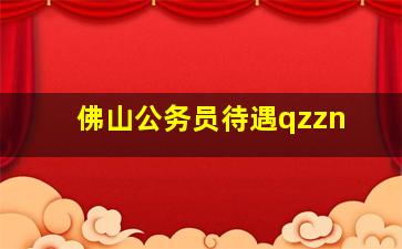 佛山公务员待遇qzzn