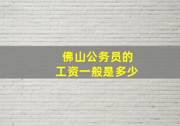 佛山公务员的工资一般是多少