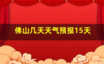 佛山几天天气预报15天